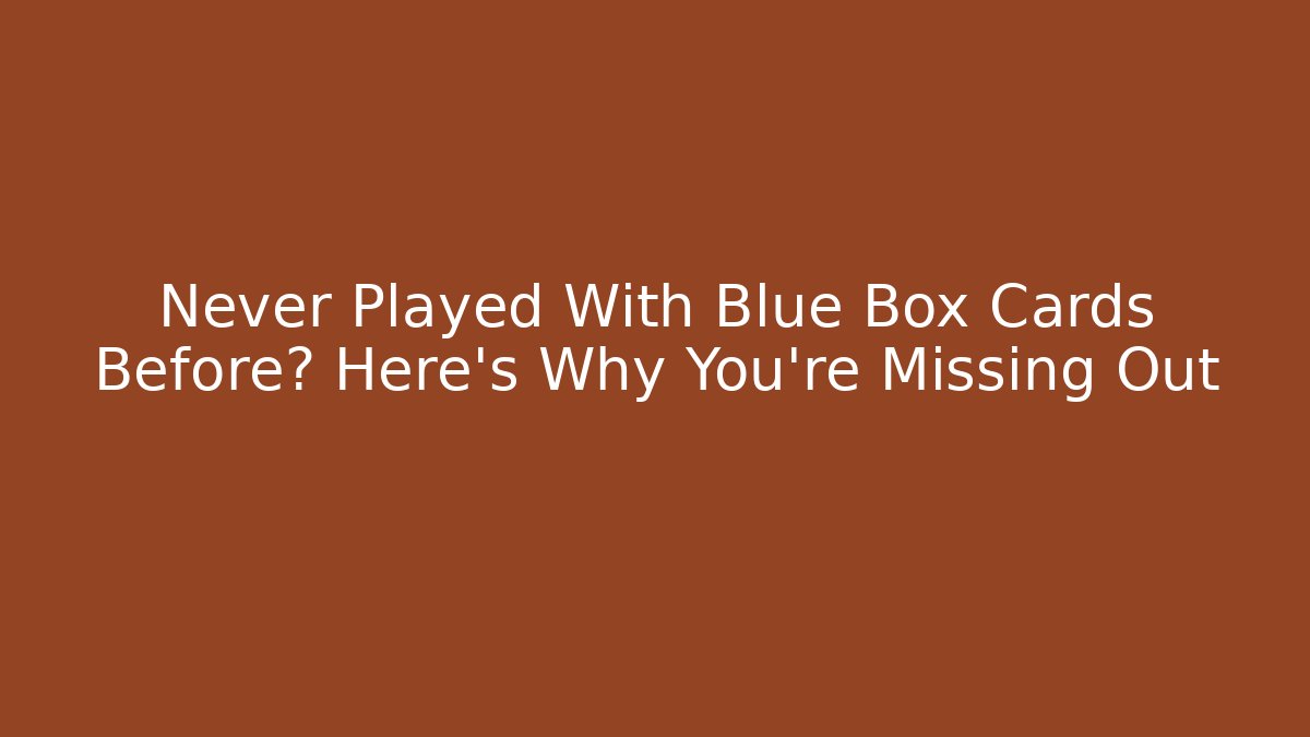 Never Played With Blue Box Cards Before? Here’s Why You’re Missing Out