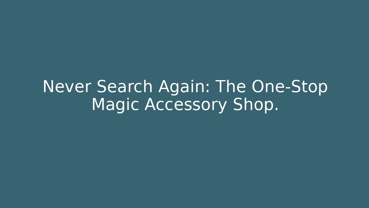 Never Search Again: The One-Stop Magic Accessory Shop. - The Family Holidays