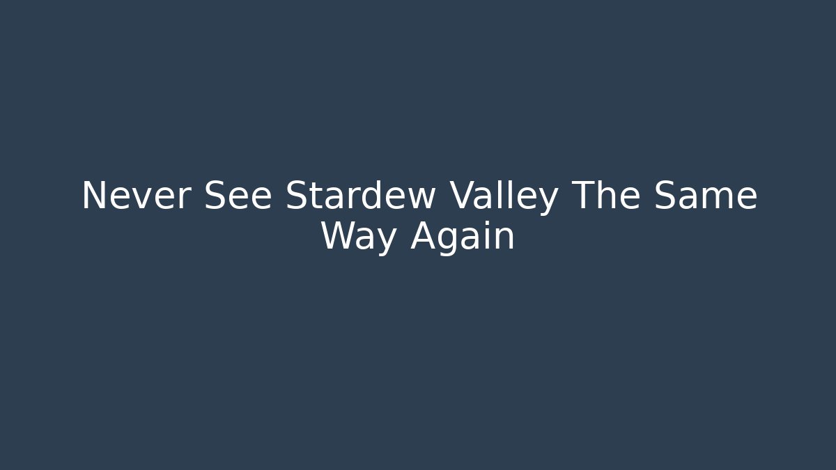 Never See Stardew Valley The Same Way Again