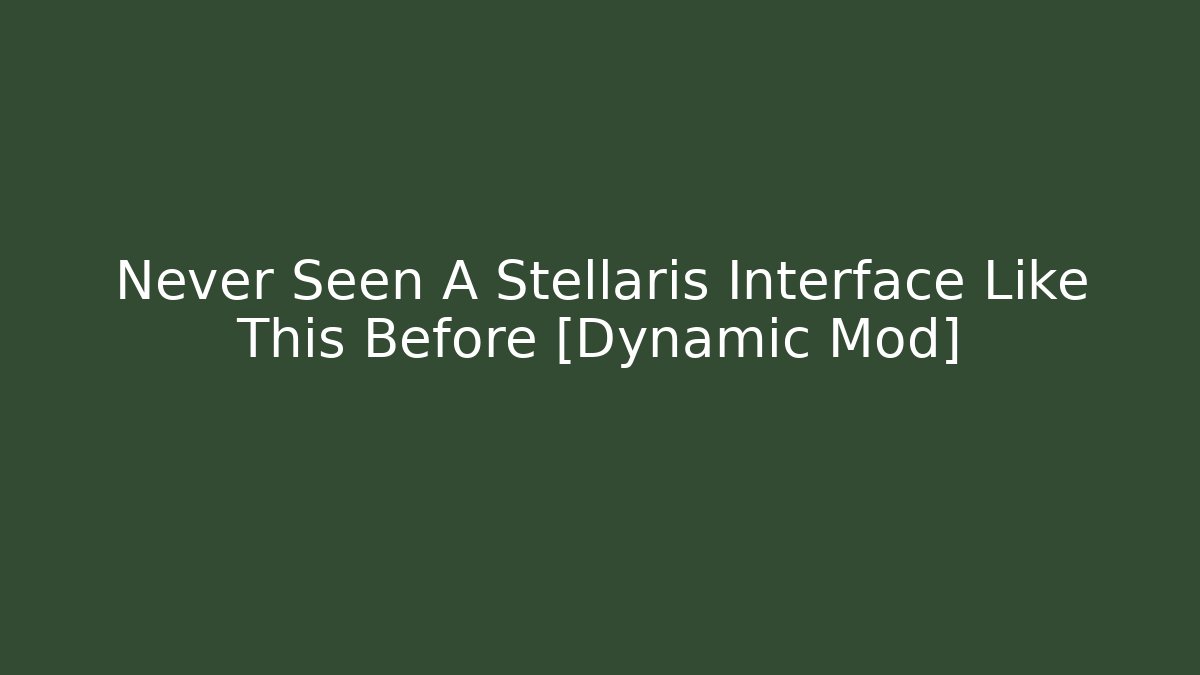 Never Seen A Stellaris Interface Like This Before [Dynamic Mod]