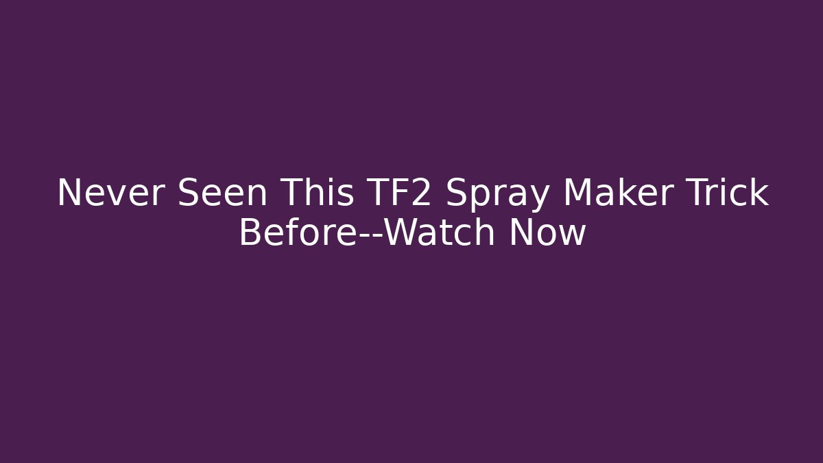Never Seen This TF2 Spray Maker Trick Before—Watch Now