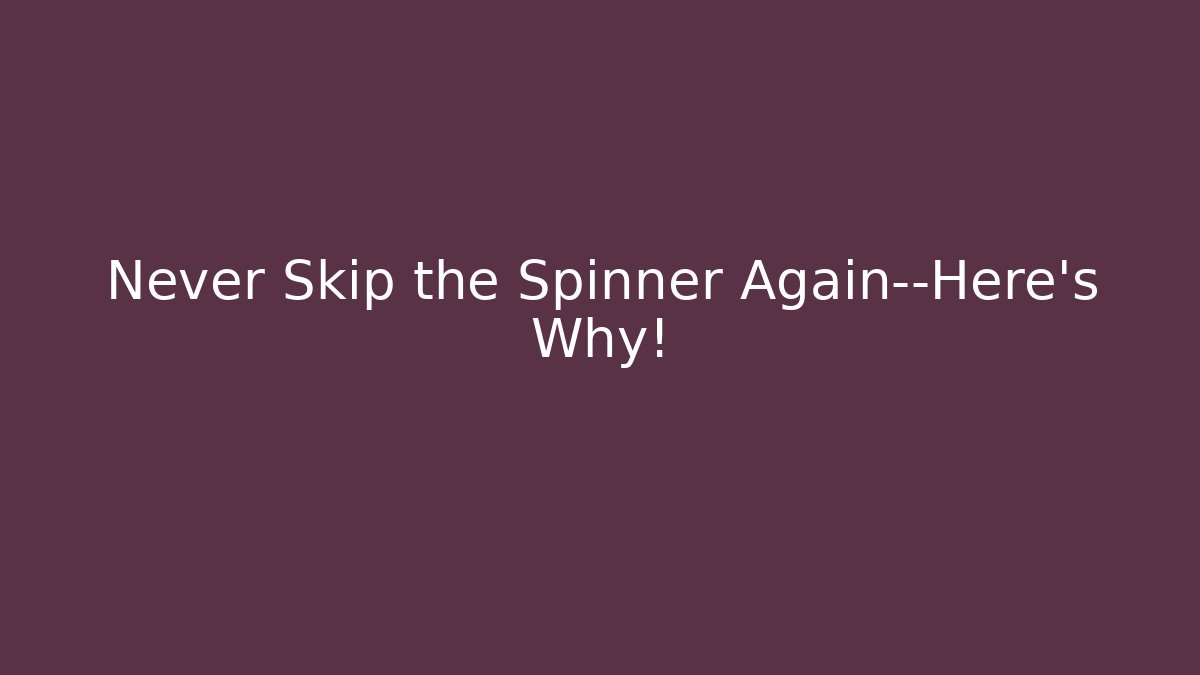 Never Skip the Spinner Again—Here’s Why!