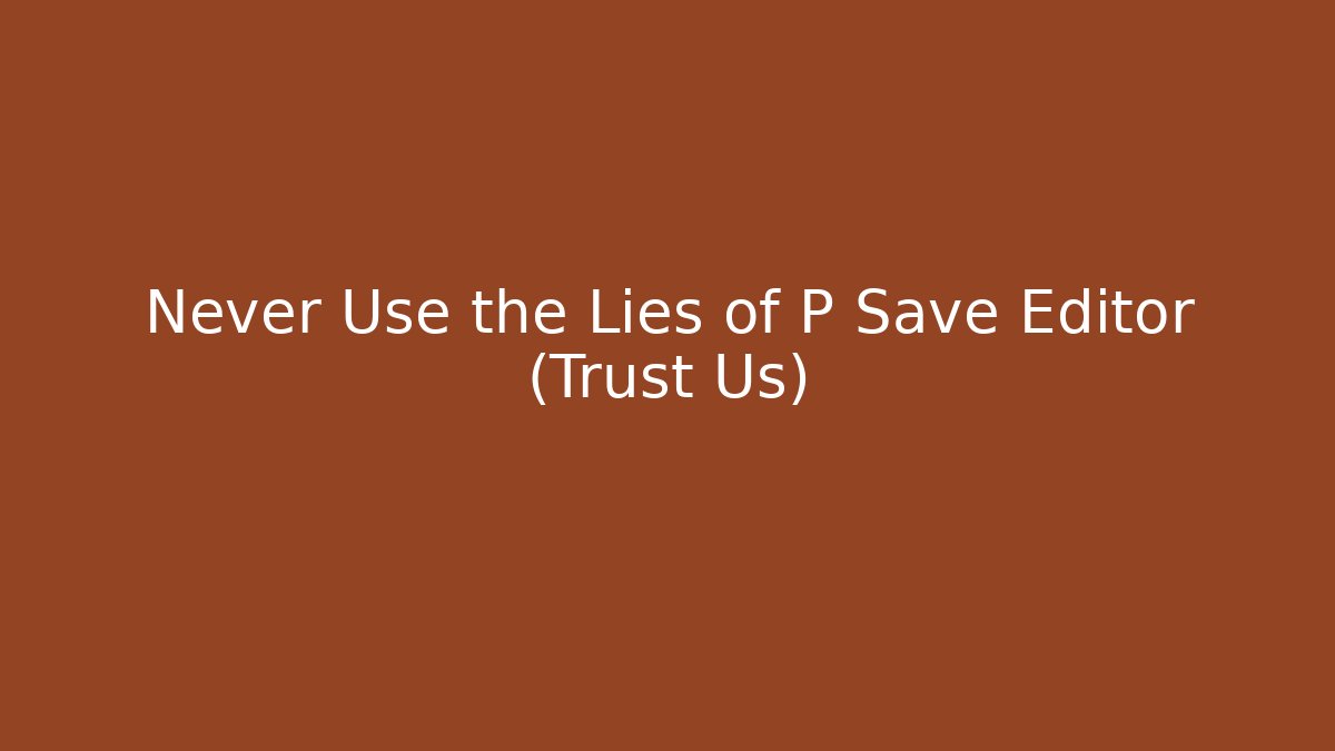 Never Use the Lies of P Save Editor (Trust Us)