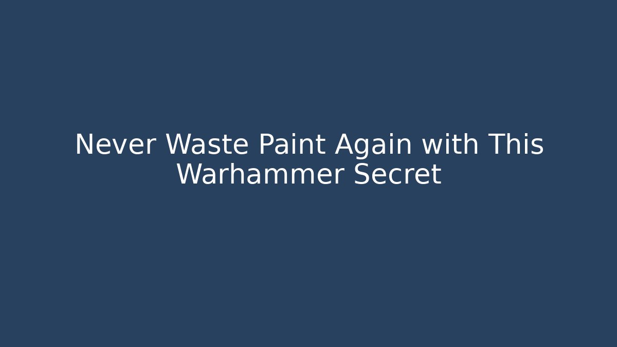 Never Waste Paint Again with This Warhammer Secret