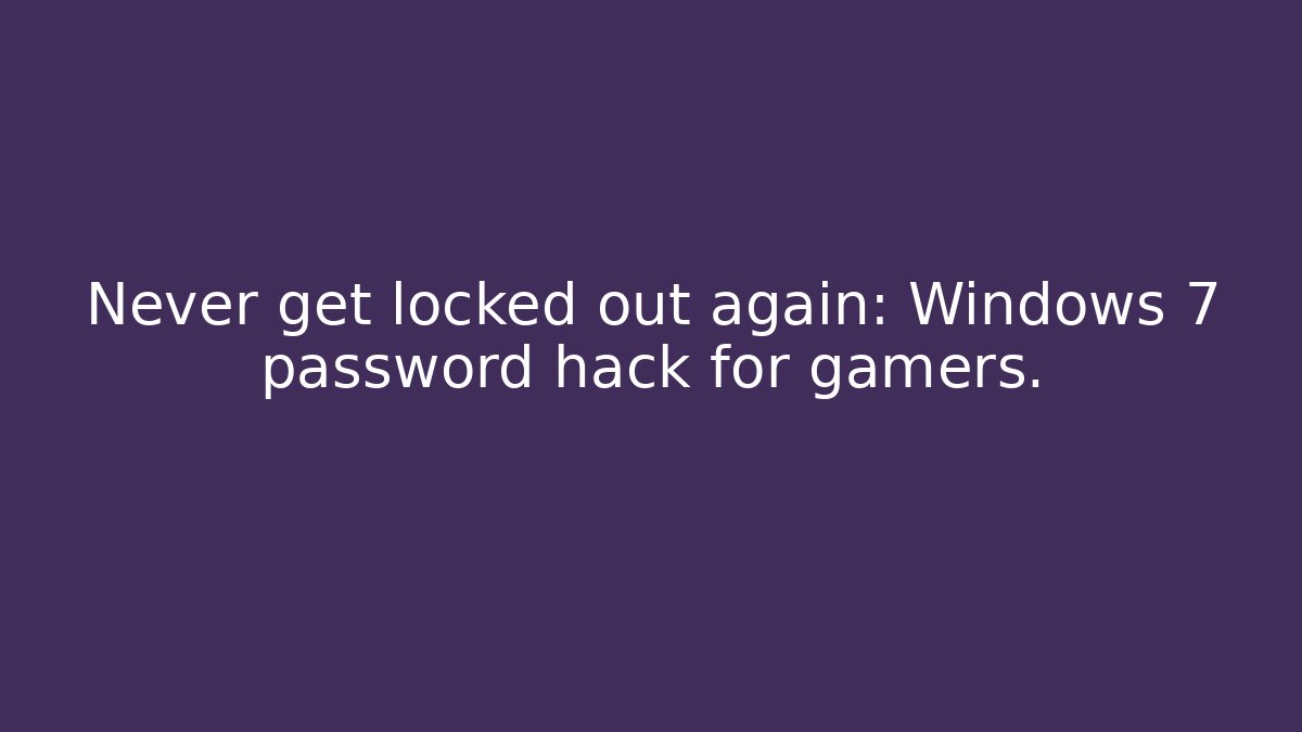 Never get locked out again: Windows 7 password hack for gamers.