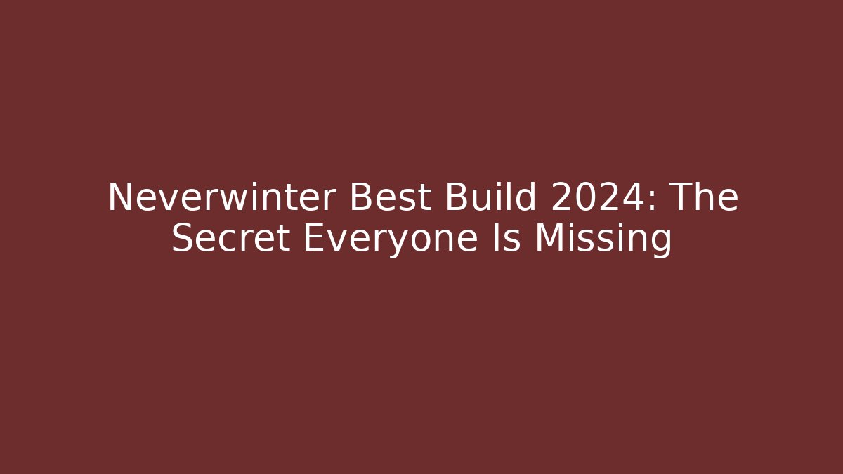 Neverwinter Best Build 2024: The Secret Everyone Is Missing - The Family Holidays