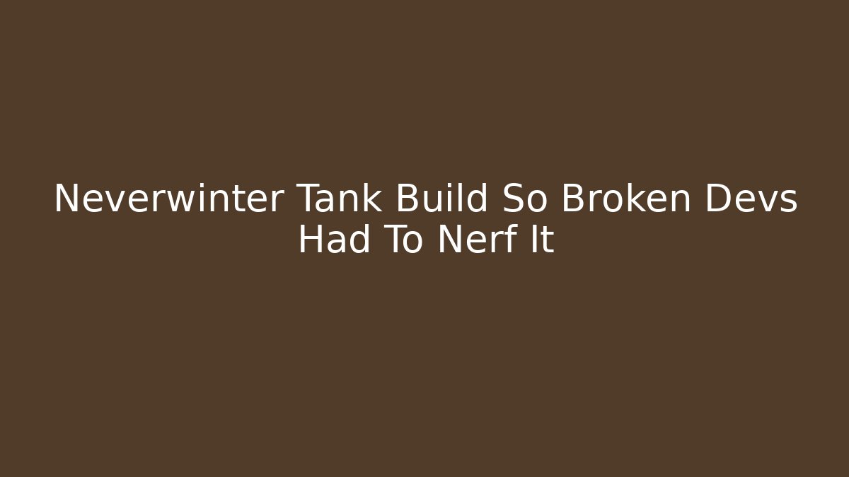Neverwinter Tank Build So Broken Devs Had To Nerf It