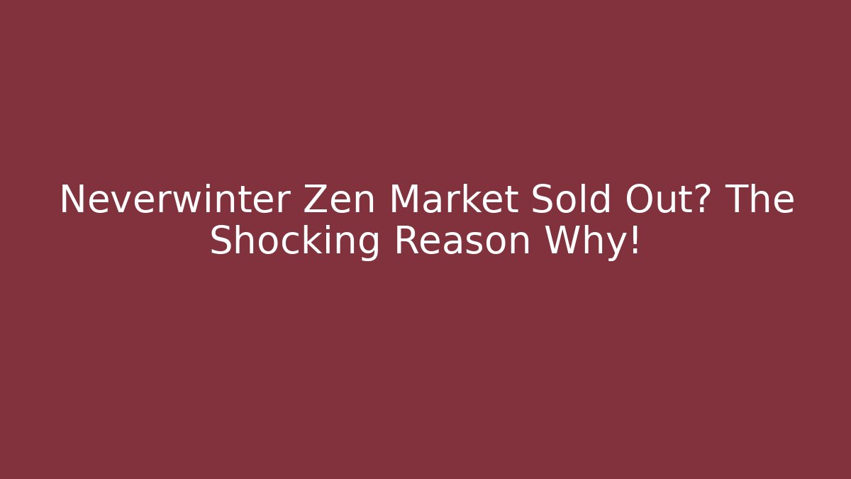 Neverwinter Zen Market Sold Out? The Shocking Reason Why! - The Family Holidays