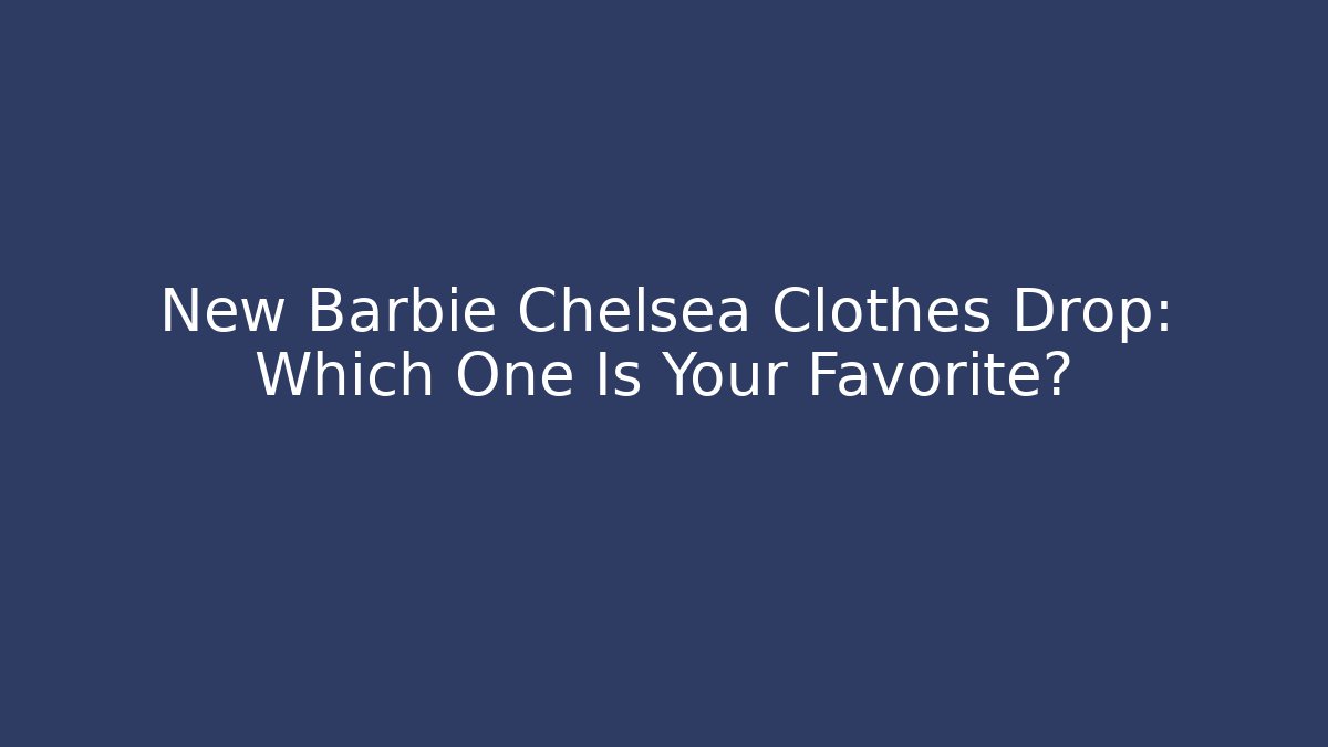 New Barbie Chelsea Clothes Drop: Which One Is Your Favorite?