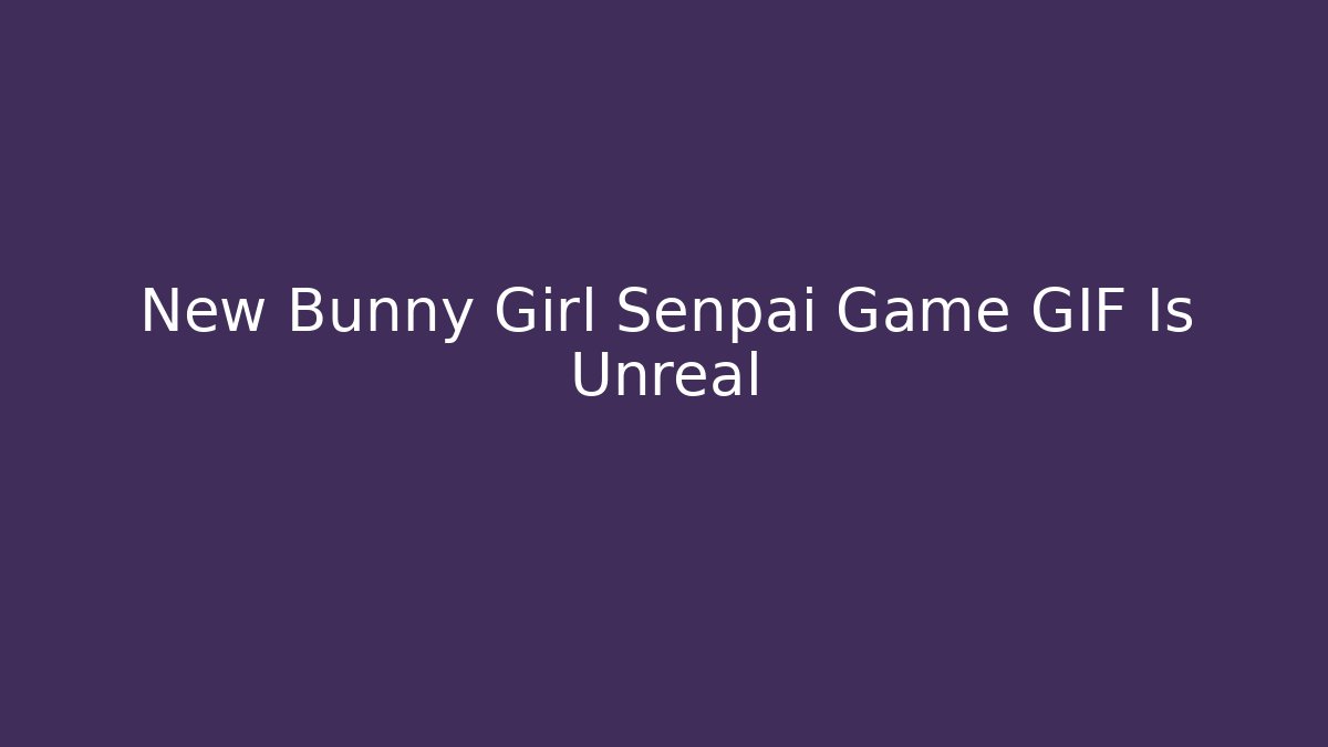 New Bunny Girl Senpai Game GIF Is Unreal