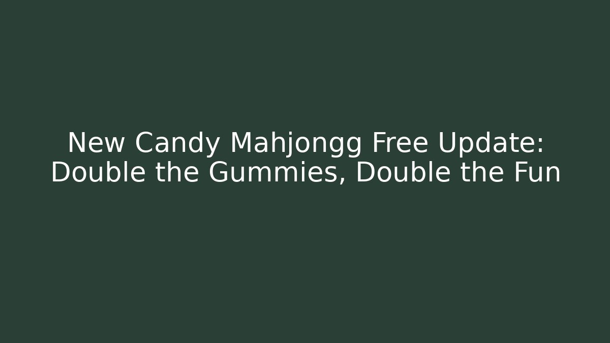 New Candy Mahjongg Free Update: Double the Gummies, Double the Fun