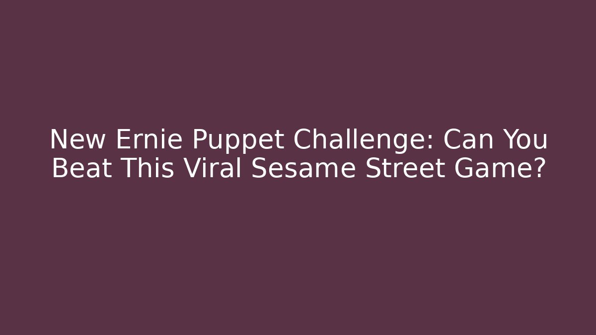 New Ernie Puppet Challenge: Can You Beat This Viral Sesame Street Game?