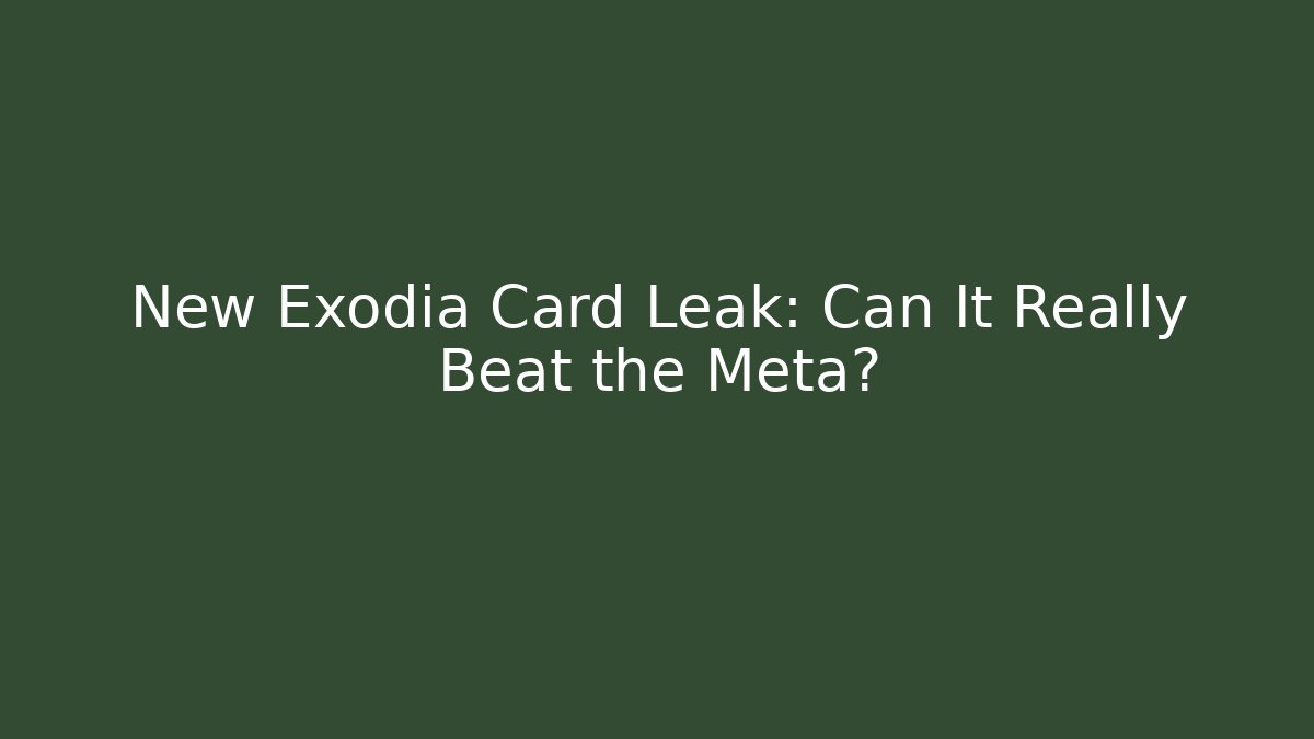New Exodia Card Leak: Can It Really Beat the Meta?