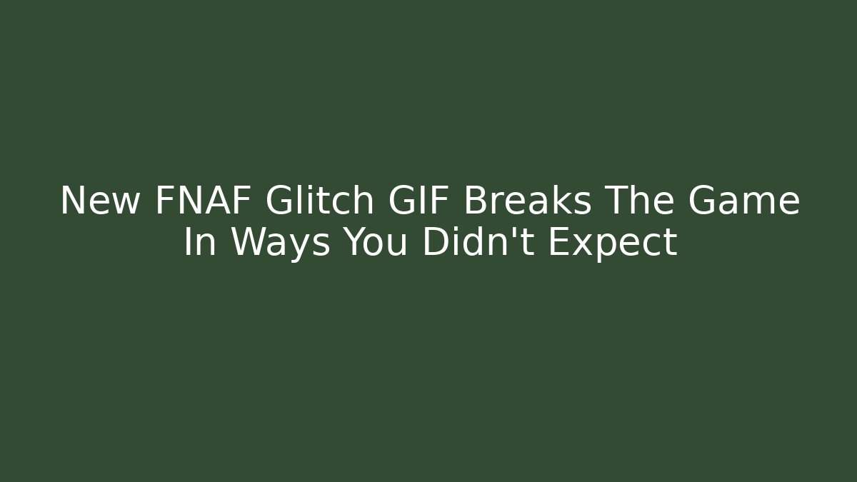 New FNAF Glitch GIF Breaks The Game In Ways You Didn't Expect