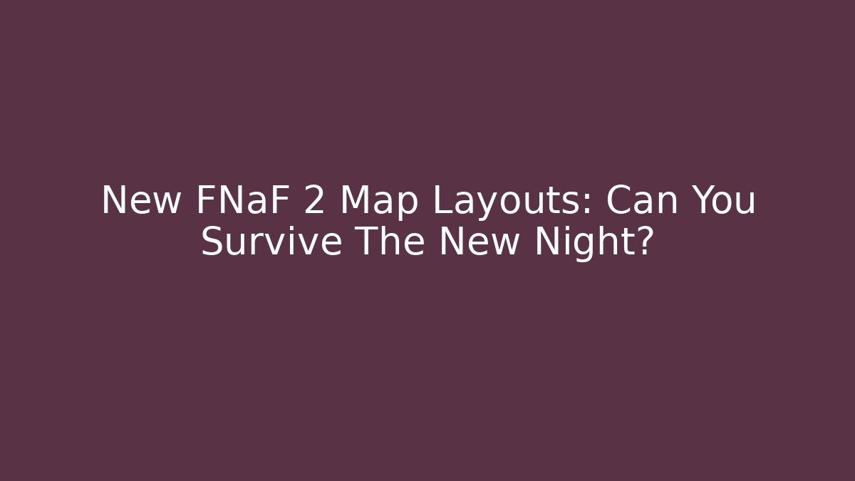 New FNaF 2 Map Layouts: Can You Survive The New Night?