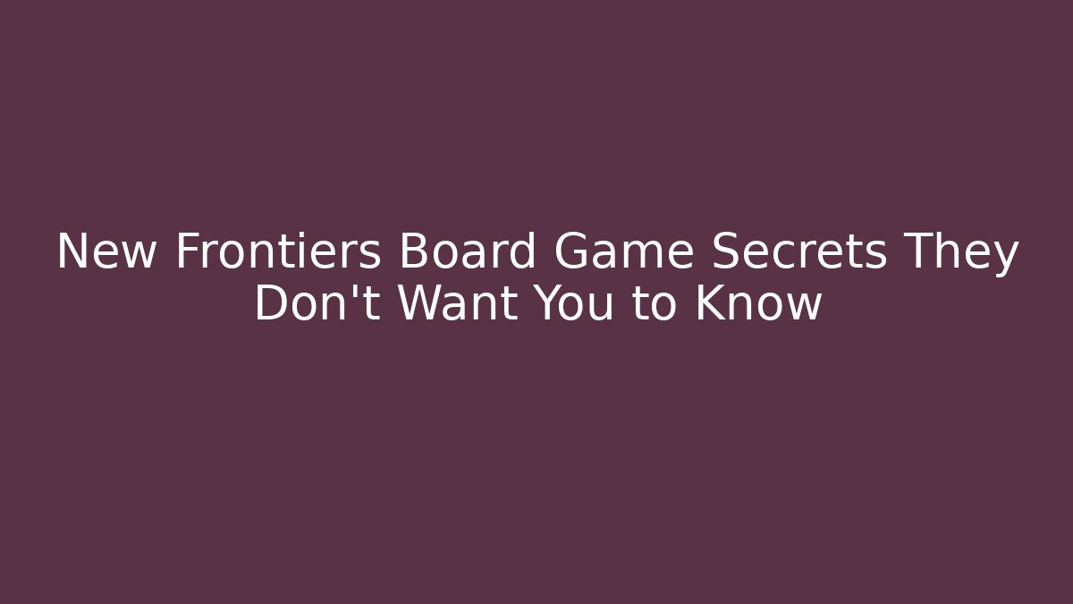 New Frontiers Board Game Secrets They Don't Want You to Know