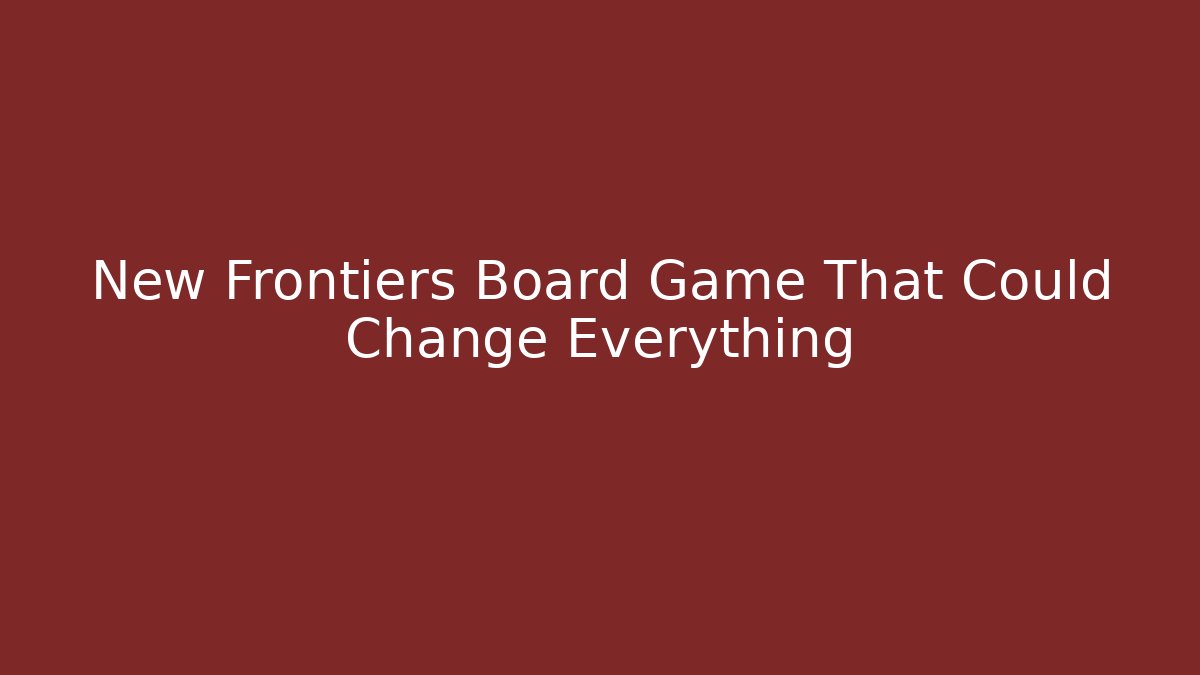 New Frontiers Board Game That Could Change Everything