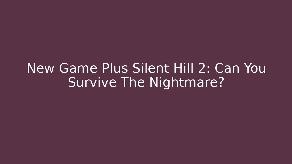 New Game Plus Silent Hill 2: Can You Survive The Nightmare?