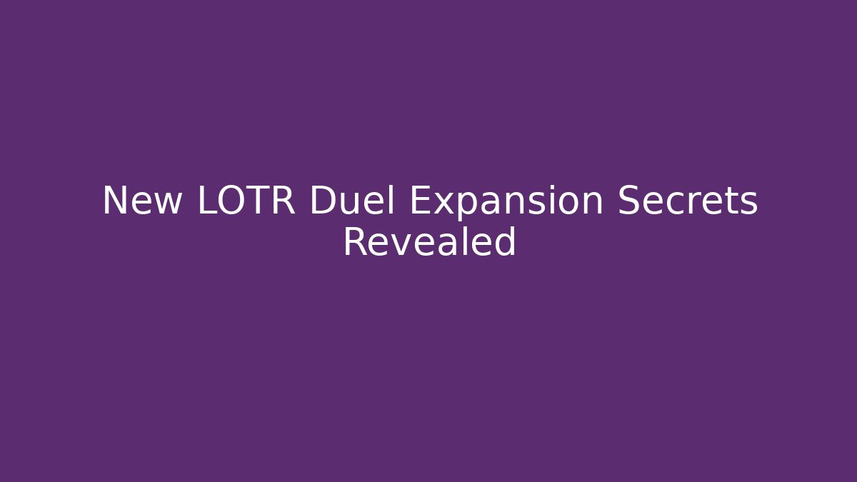 New LOTR Duel Expansion Secrets Revealed