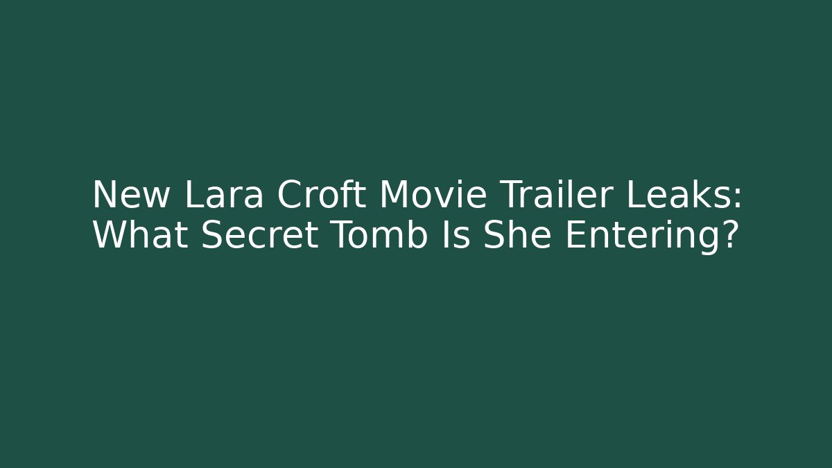 New Lara Croft Movie Trailer Leaks: What Secret Tomb Is She Entering?