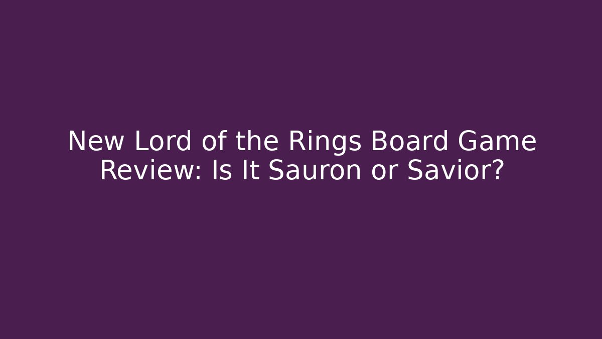 New Lord of the Rings Board Game Review: Is It Sauron or Savior?