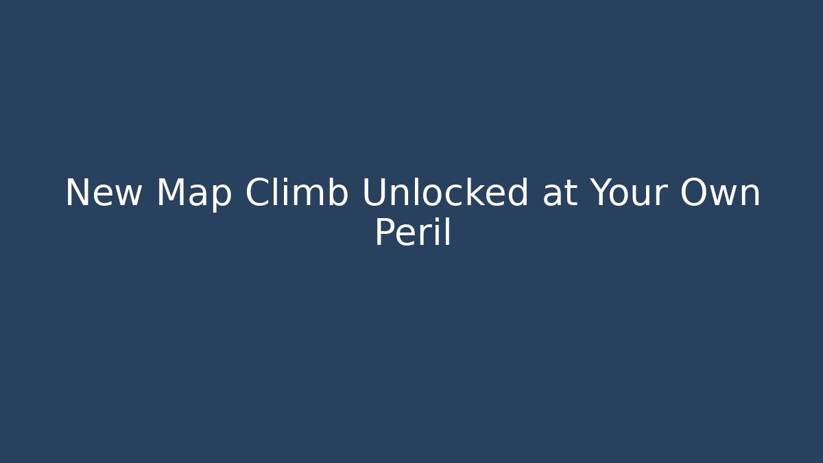 New Map Climb Unlocked at Your Own Peril