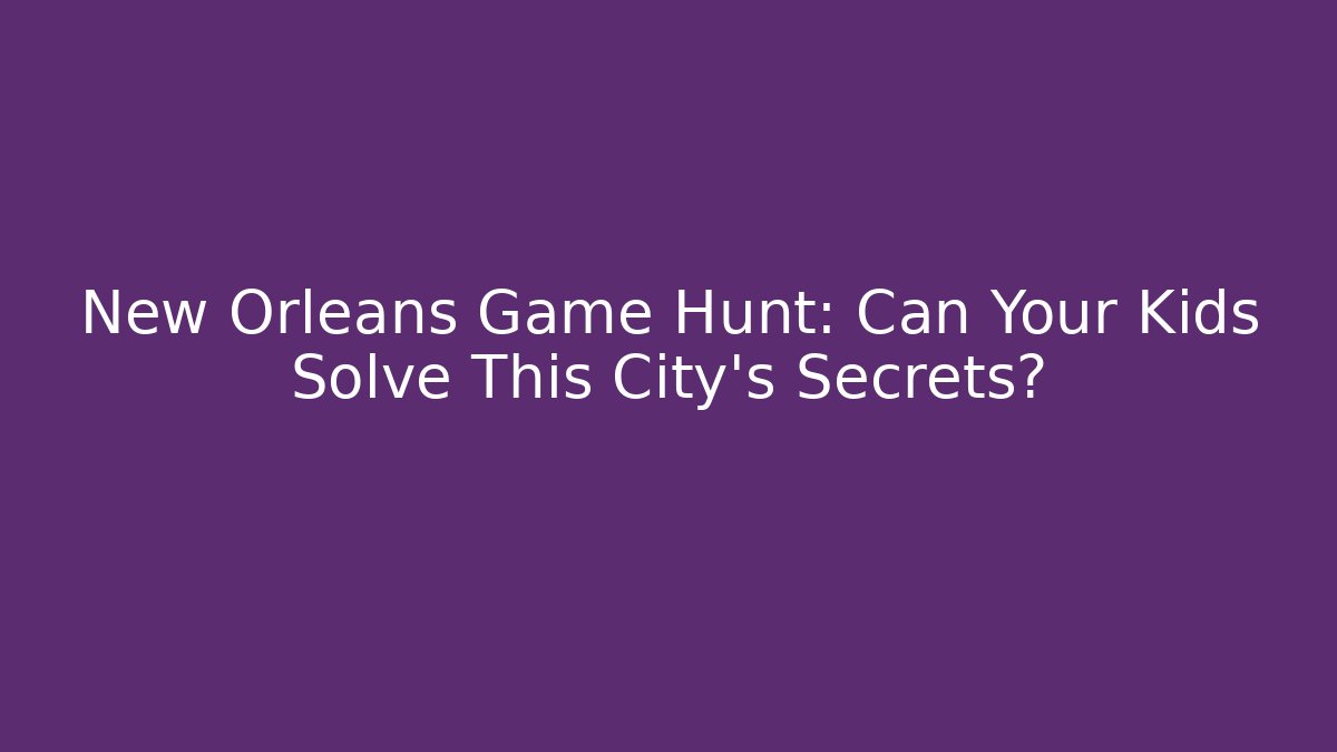 New Orleans Game Hunt: Can Your Kids Solve This City's Secrets?