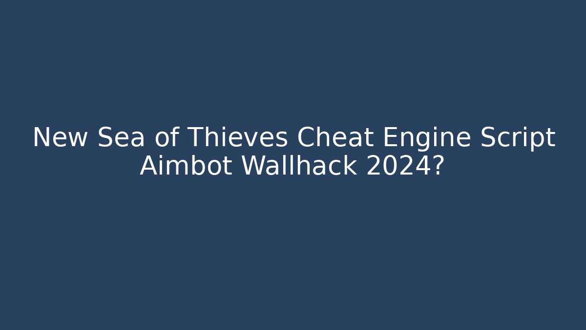 New Sea of Thieves Cheat Engine Script Aimbot Wallhack 2024? - The Family Holidays