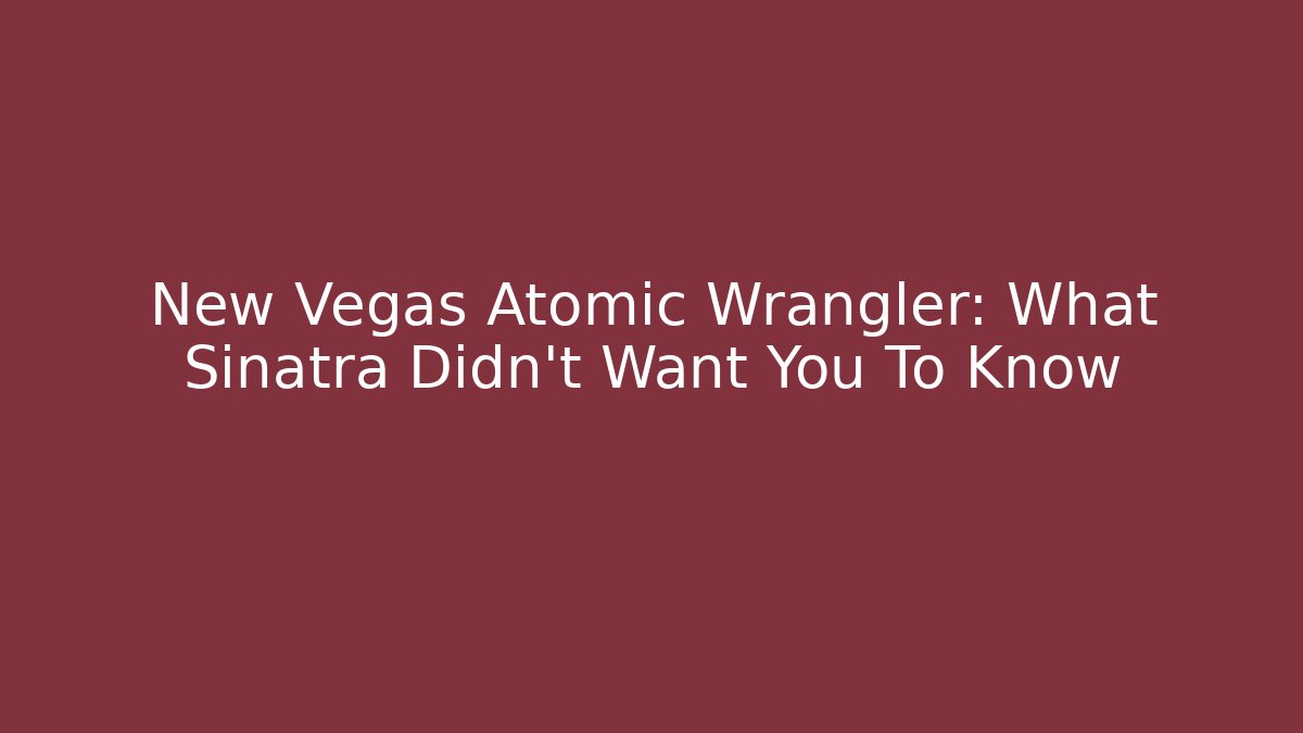 New Vegas Atomic Wrangler: What Sinatra Didn't Want You To Know