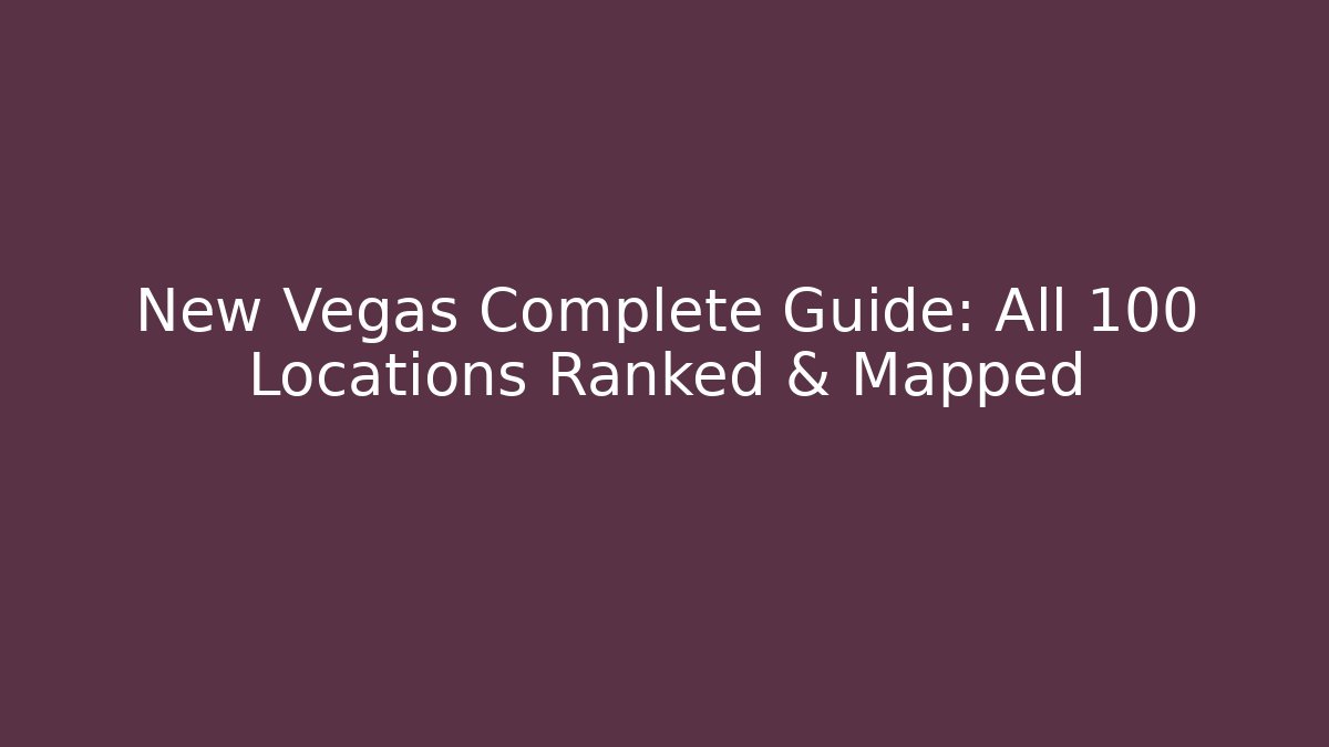 New Vegas Complete Guide: All 100+ Locations Ranked & Mapped