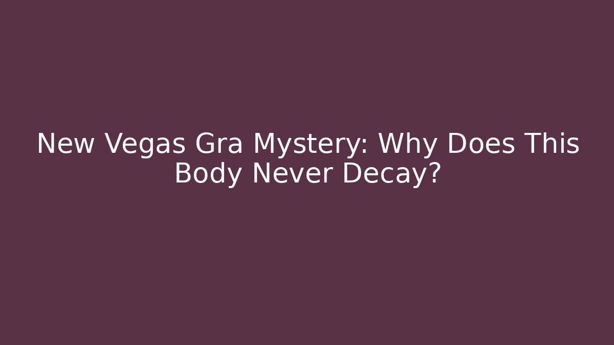 New Vegas Gra Mystery: Why Does This Body Never Decay?