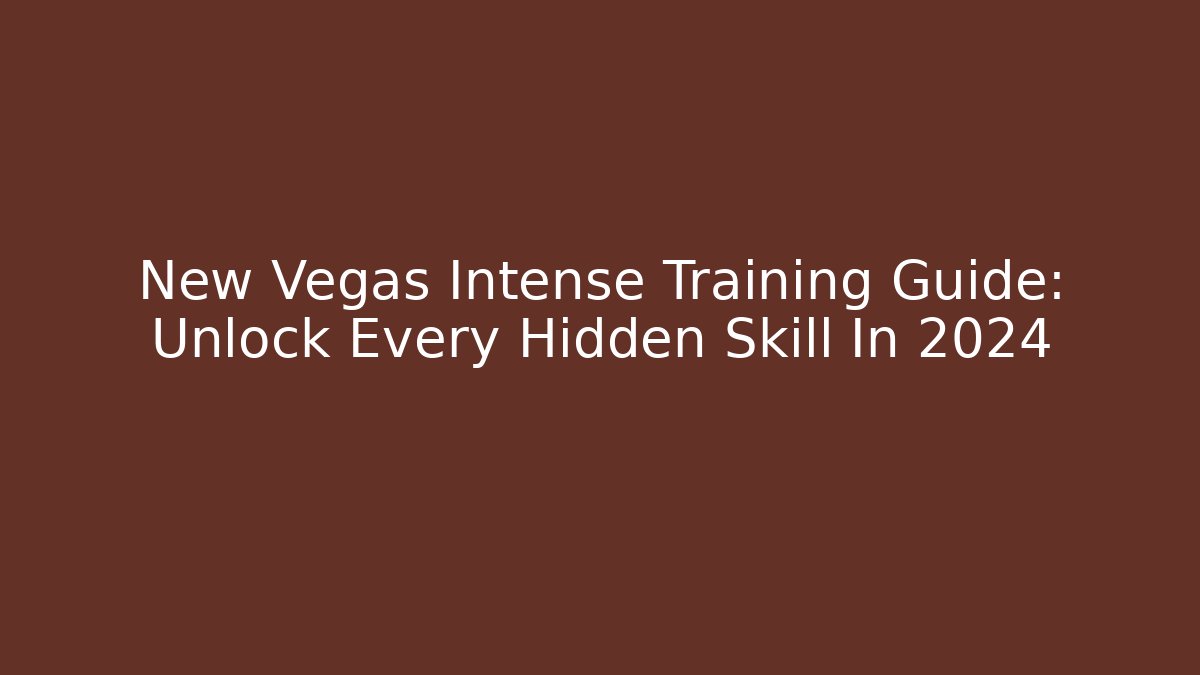 New Vegas Intense Training Guide: Unlock Every Hidden Skill In 2024