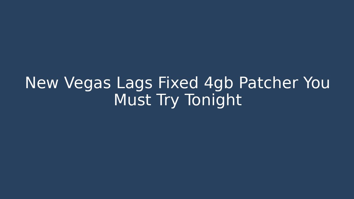 New Vegas Lags Fixed 4gb Patcher You Must Try Tonight