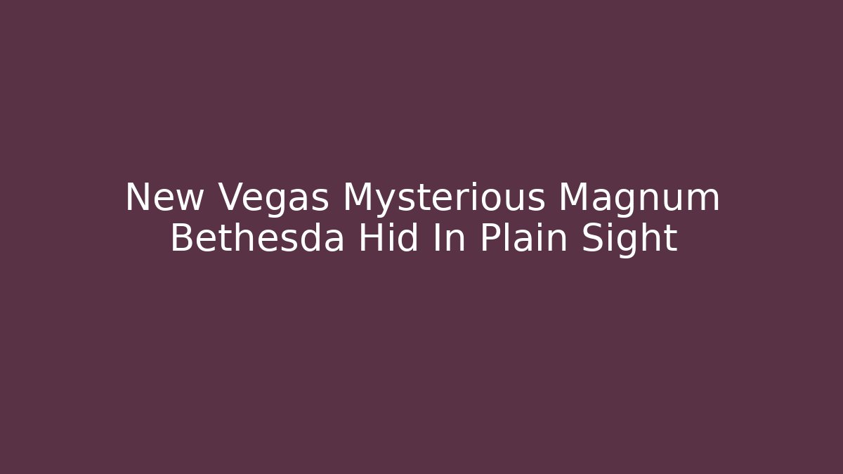 New Vegas Mysterious Magnum Bethesda Hid In Plain Sight