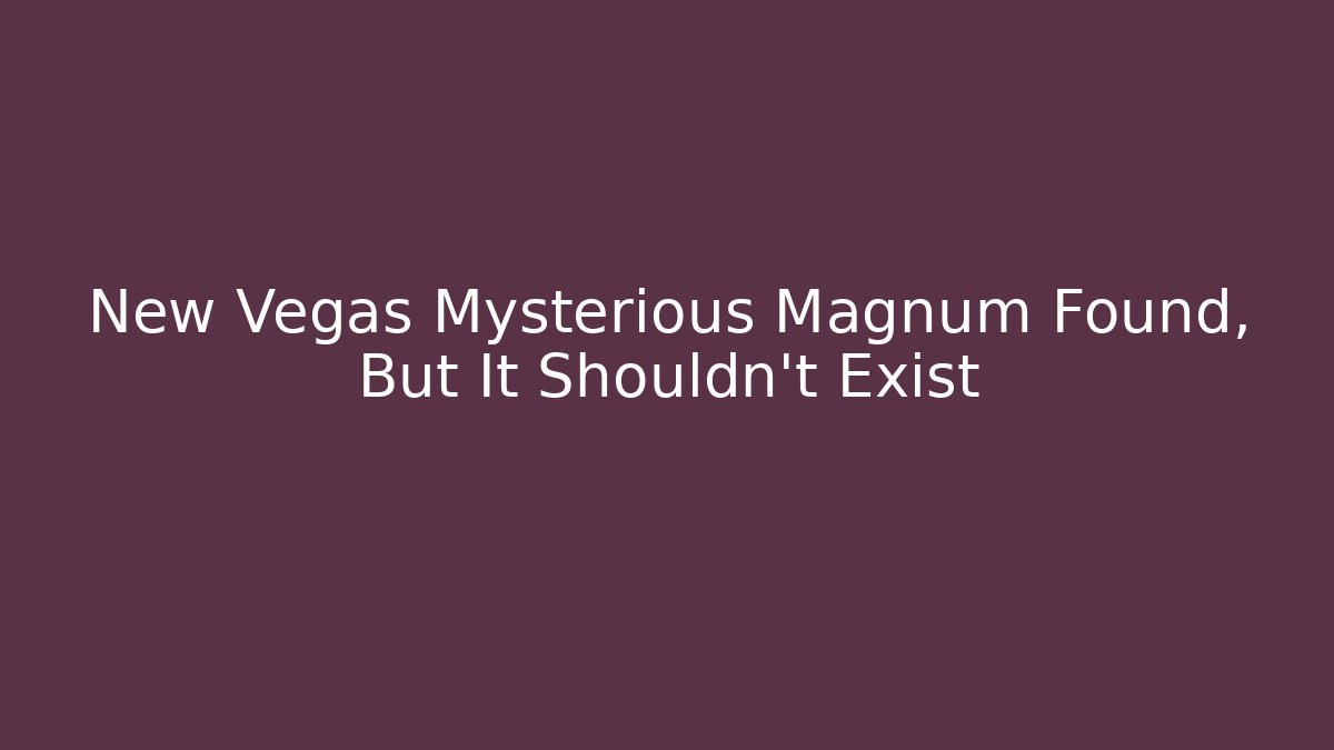New Vegas Mysterious Magnum Found, But It Shouldn't Exist