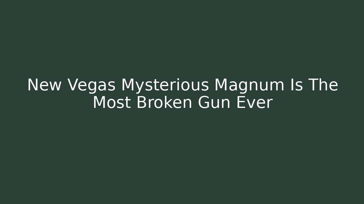 New Vegas Mysterious Magnum Is The Most Broken Gun Ever