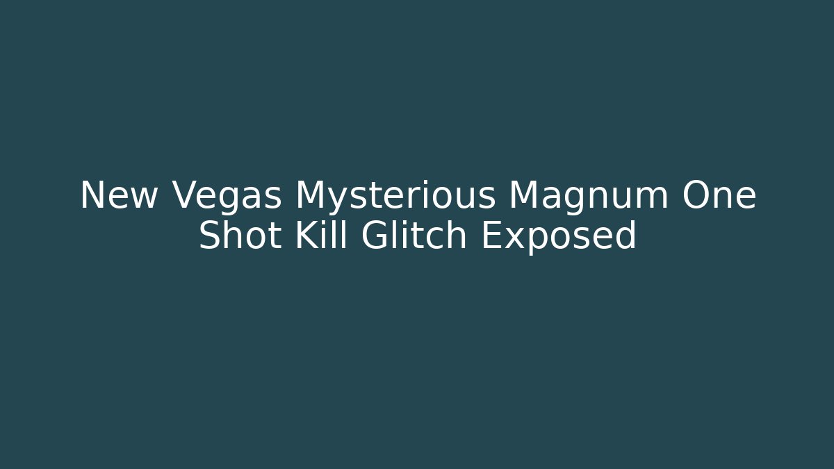 New Vegas Mysterious Magnum One Shot Kill Glitch Exposed