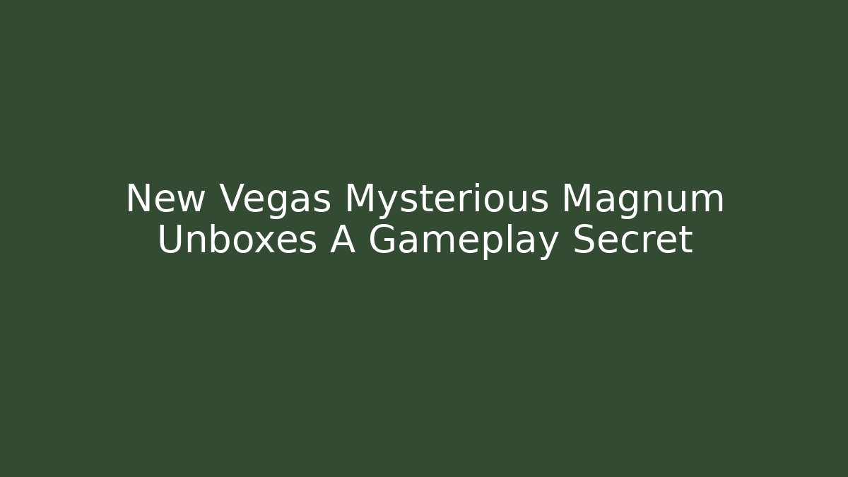 New Vegas Mysterious Magnum Unboxes A Gameplay Secret