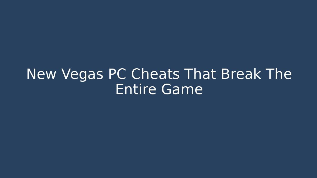 New Vegas PC Cheats That Break The Entire Game