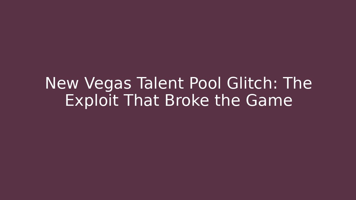 New Vegas Talent Pool Glitch: The Exploit That Broke the Game
