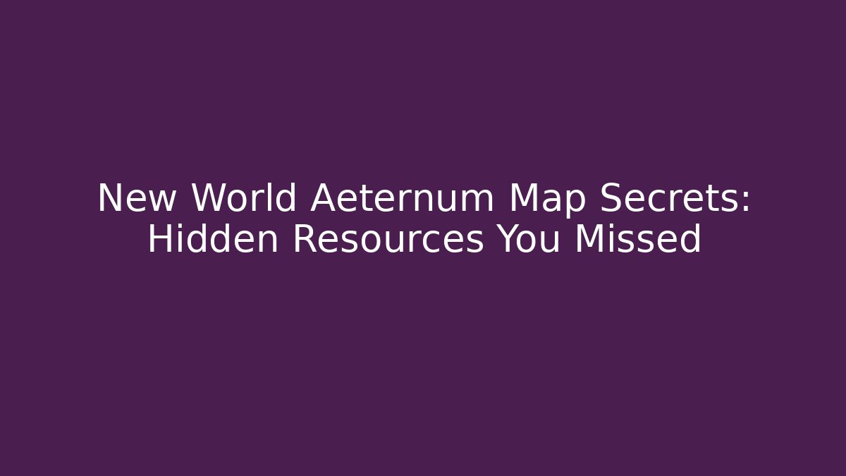New World Aeternum Map Secrets: Hidden Resources You Missed