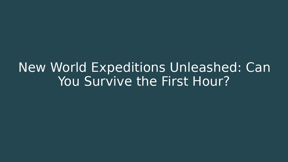 New World Expeditions Unleashed: Can You Survive the First Hour?