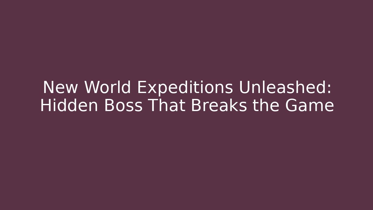 New World Expeditions Unleashed: Hidden Boss That Breaks the Game