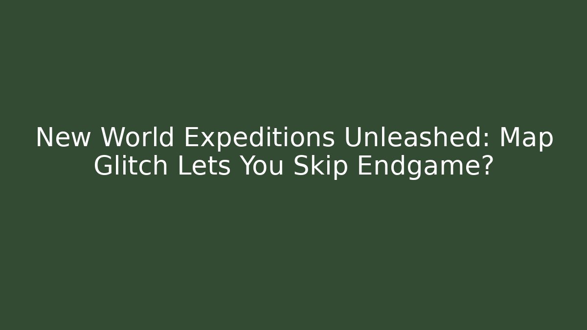 New World Expeditions Unleashed: Map Glitch Lets You Skip Endgame? - The Family Holidays