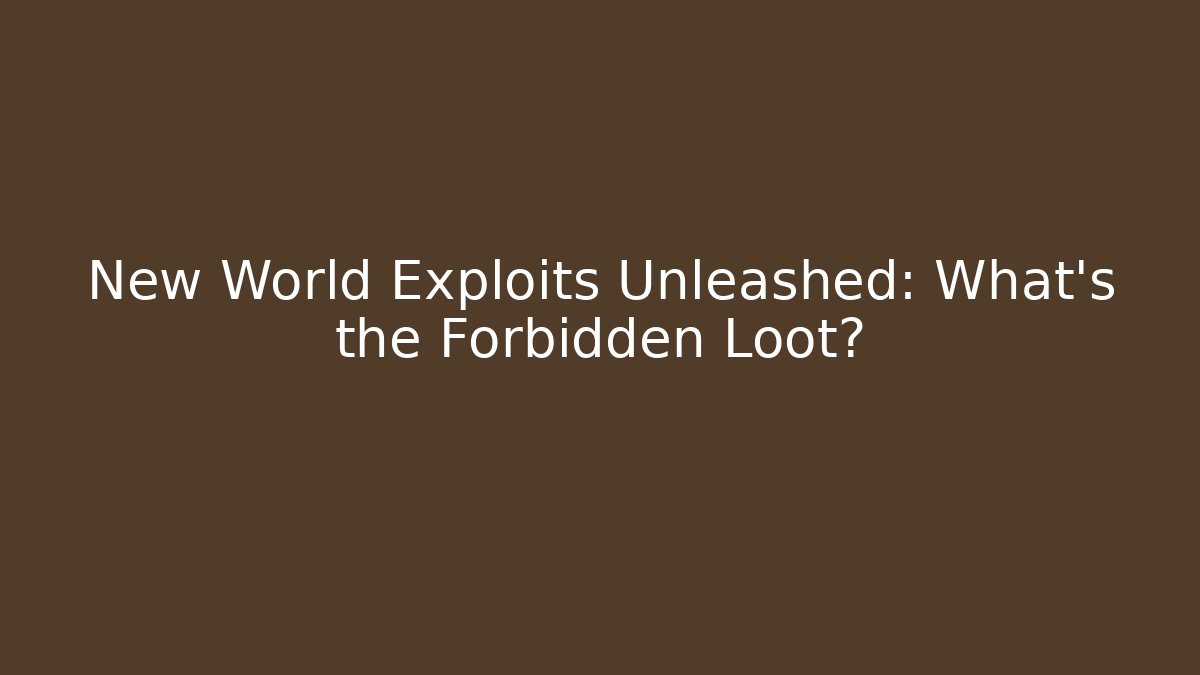New World Exploits Unleashed: What’s the Forbidden Loot?