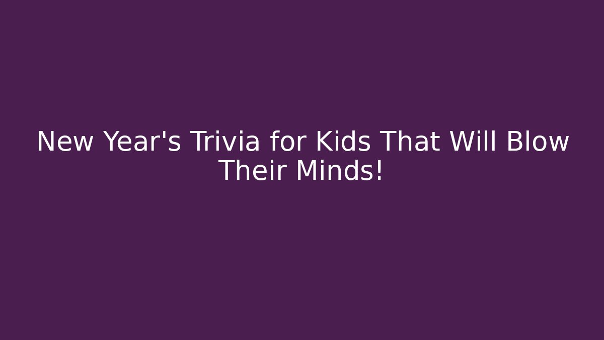 New Year's Trivia for Kids That Will Blow Their Minds!