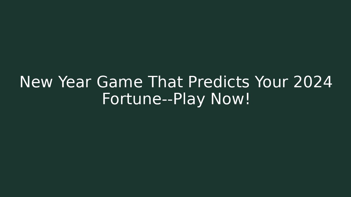 New Year Game That Predicts Your 2024 Fortune—Play Now!