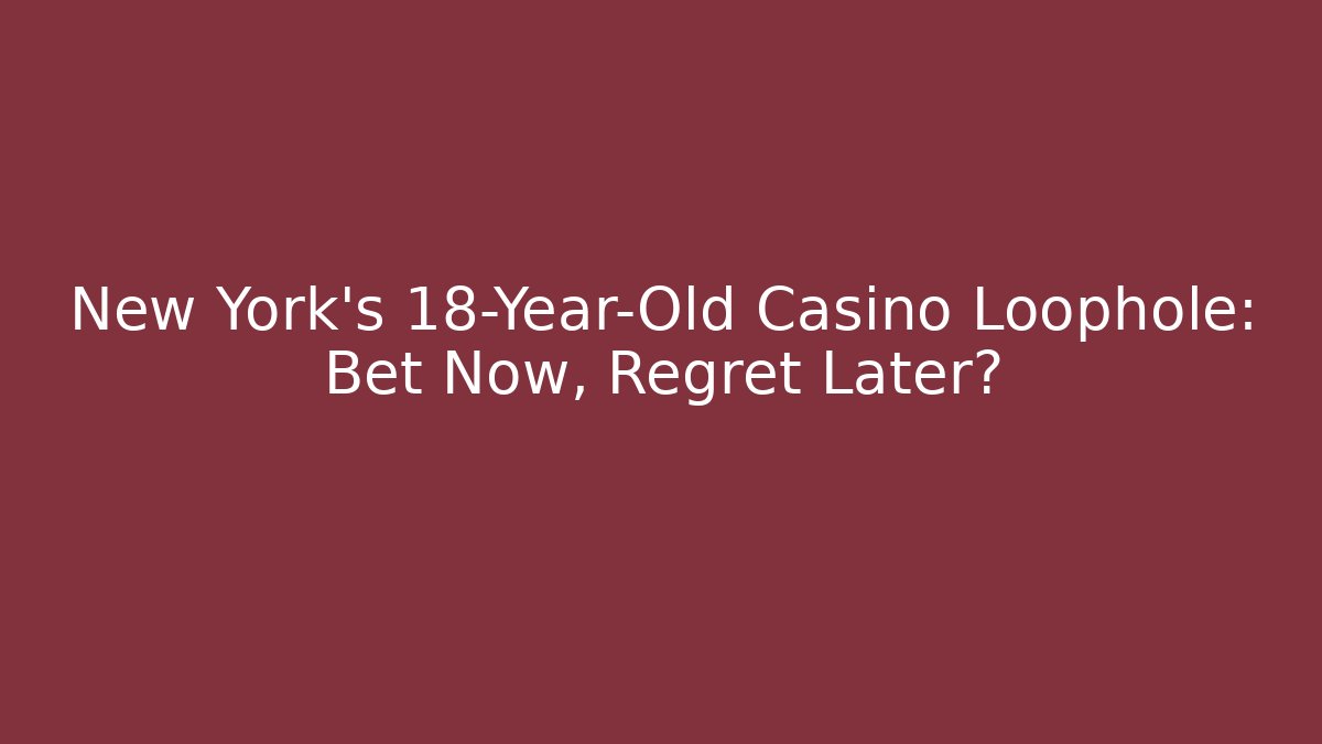 New York's 18-Year-Old Casino Loophole: Bet Now, Regret Later?