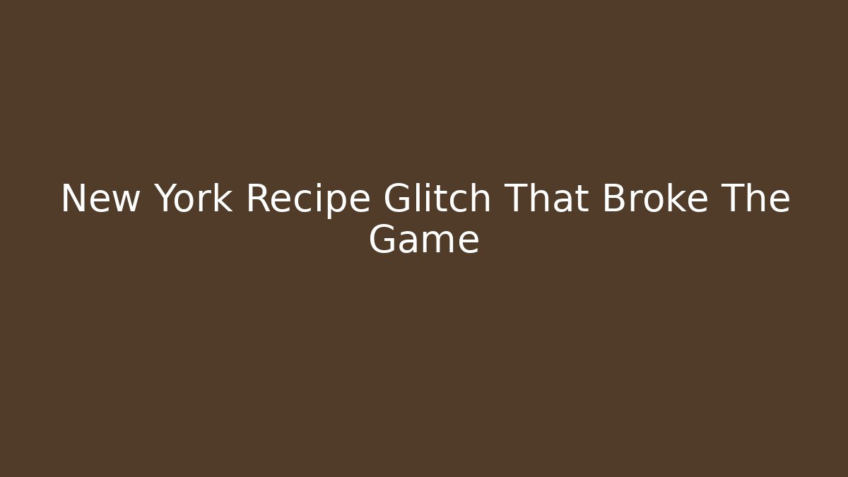 New York Recipe Glitch That Broke The Game