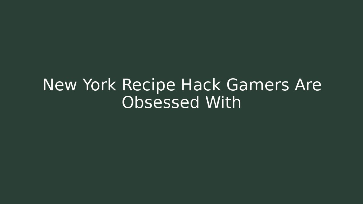 New York Recipe Hack Gamers Are Obsessed With - The Family Holidays